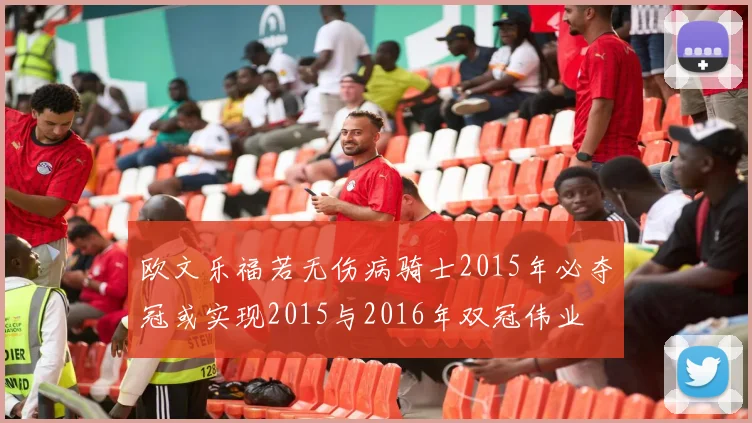 欧文乐福若无伤病骑士2015年必夺冠或实现2015与2016年双冠伟业
