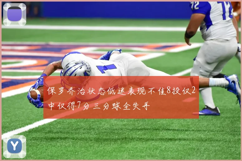 保罗乔治状态低迷表现不佳8投仅2中仅得7分三分球全失手