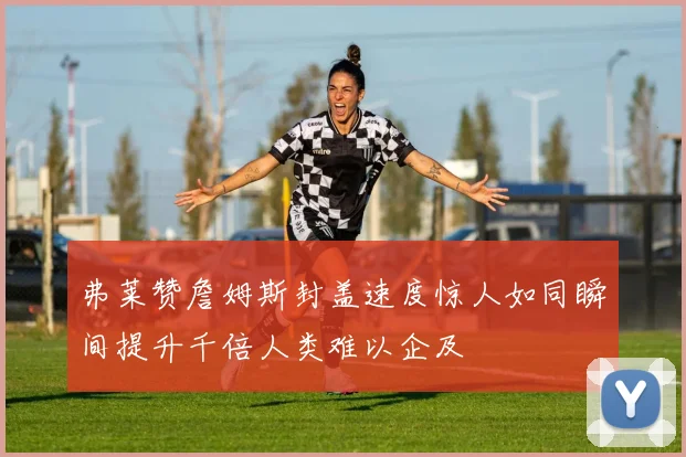弗莱赞詹姆斯封盖速度惊人如同瞬间提升千倍人类难以企及