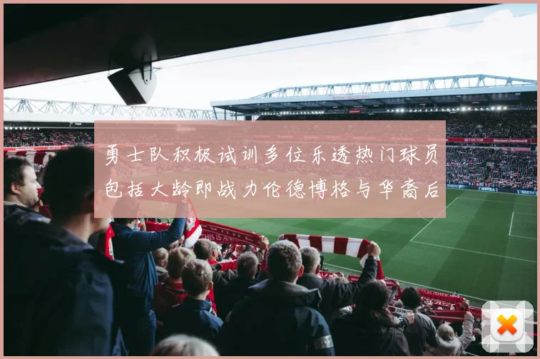 勇士队积极试训多位乐透热门球员包括大龄即战力伦德博格与华裔后卫伯里斯