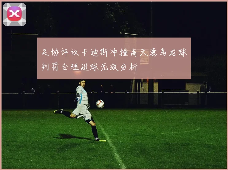 足协评议卡迪斯冲撞高天意乌龙球判罚合理进球无效分析