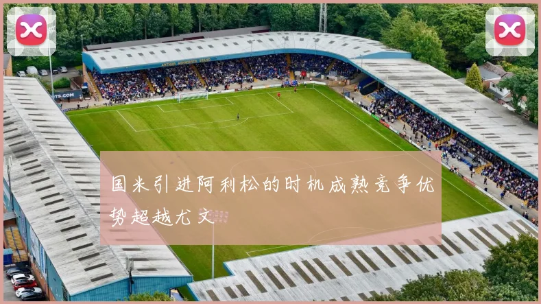国米引进阿利松的时机成熟竞争优势超越尤文
