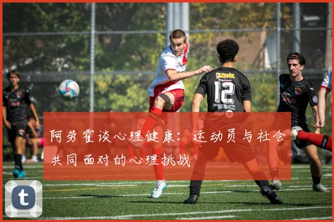 阿劳霍谈心理健康：运动员与社会共同面对的心理挑战