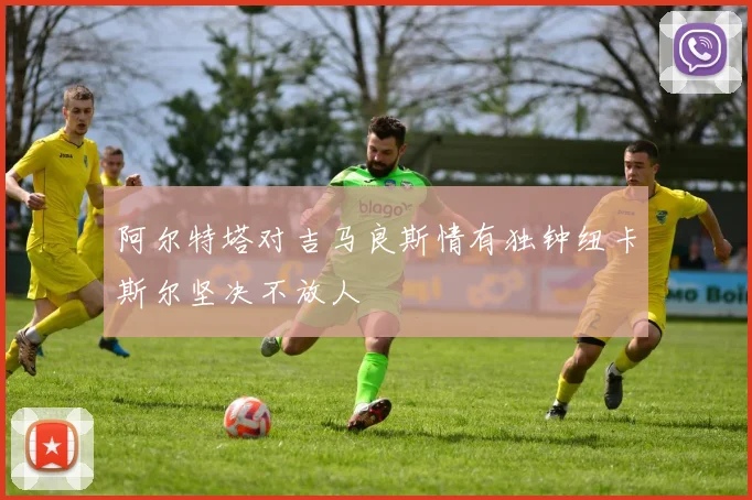 阿尔特塔对吉马良斯情有独钟纽卡斯尔坚决不放人