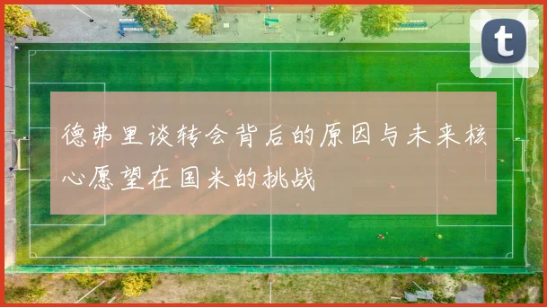 德弗里谈转会背后的原因与未来核心愿望在国米的挑战